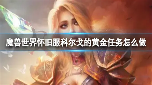 魔兽世界怀旧服科尔戈的黄金任务怎么做 魔兽世界怀旧服科尔戈的黄金任务玩法教程