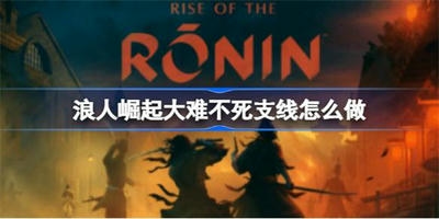 浪人崛起大难不死支线任务怎么做 浪人崛起大难不死支线任务攻略