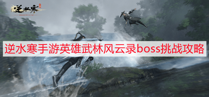 逆水寒手游英雄武林风云录boss怎么打 英雄武林风云录boss挑战攻略