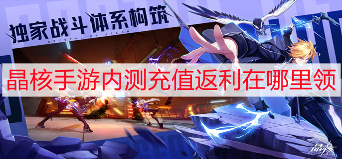 晶核手游内测充值返利在哪里领 内测充值返利领取方法