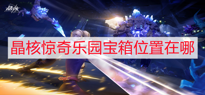 晶核惊奇乐园宝箱位置在哪 惊奇乐园宝箱位置一览