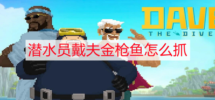 潜水员戴夫金枪鱼怎么抓 金枪鱼捕捉攻略
